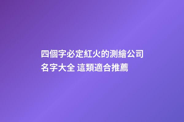 四個字必定紅火的測繪公司名字大全 這類適合推薦